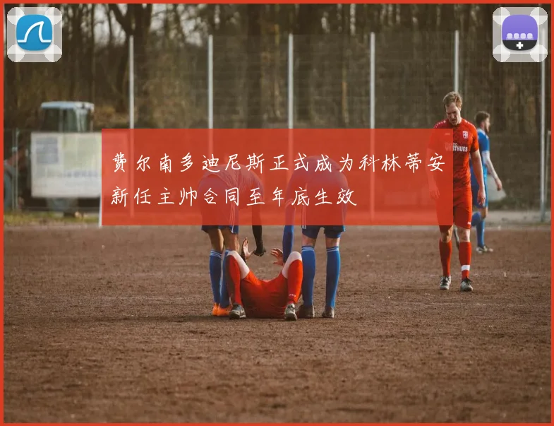 费尔南多迪尼斯正式成为科林蒂安新任主帅合同至年底生效