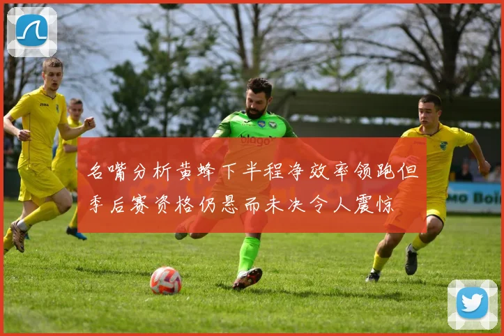名嘴分析黄蜂下半程净效率领跑但季后赛资格仍悬而未决令人震惊