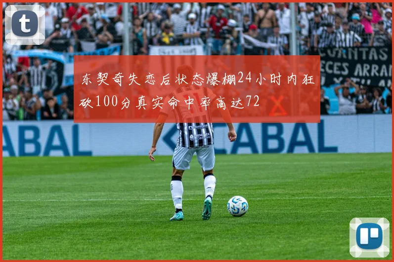 东契奇失恋后状态爆棚24小时内狂砍100分真实命中率高达72