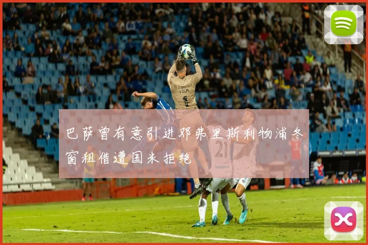 巴萨曾有意引进邓弗里斯利物浦冬窗租借遭国米拒绝
