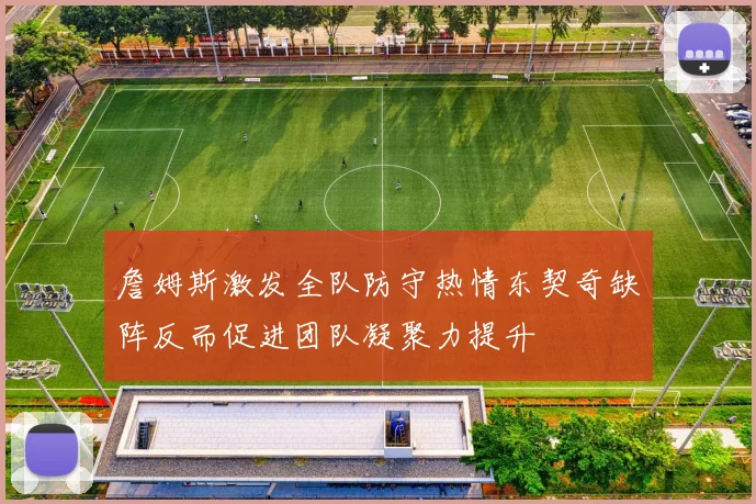 詹姆斯激发全队防守热情东契奇缺阵反而促进团队凝聚力提升